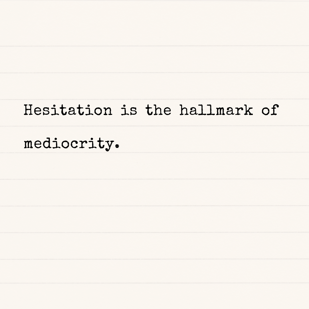 Hesitation is the Hallmark of&nbsp;Mediocrity